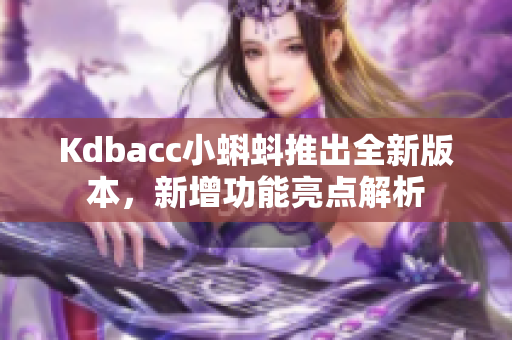 Kdbacc小蝌蚪推出全新版本，新增功能亮点解析