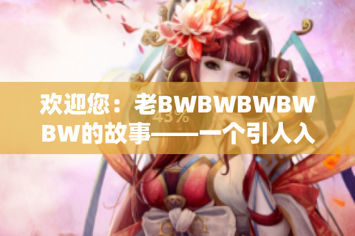 欢迎您：老BWBWBWBWBW的故事——一个引人入胜的娱乐旅程