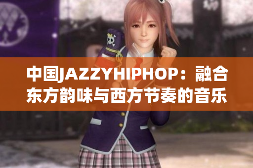 中国JAZZYHIPHOP：融合东方韵味与西方节奏的音乐之旅