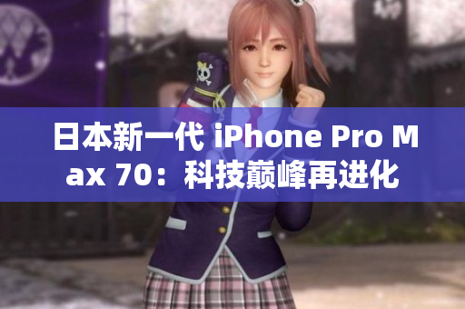 日本新一代 iPhone Pro Max 70：科技巅峰再进化