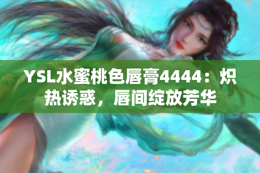 YSL水蜜桃色唇膏4444：炽热诱惑，唇间绽放芳华