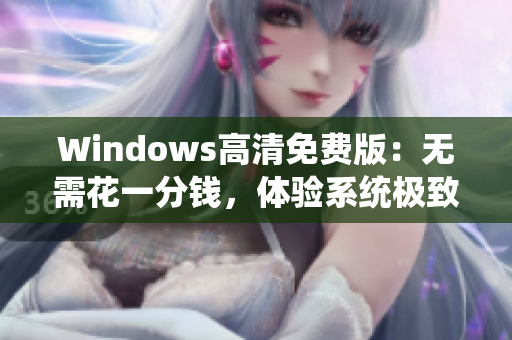 Windows高清免费版：无需花一分钱，体验系统极致清晰！