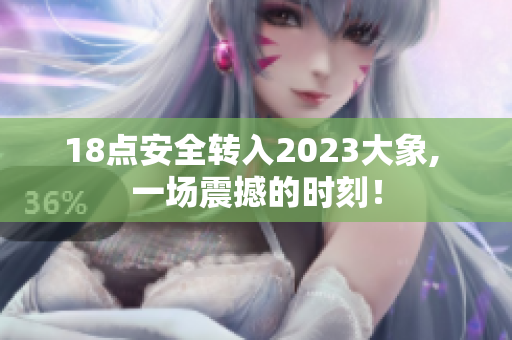 18点安全转入2023大象, 一场震撼的时刻！