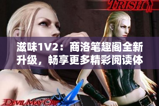 滋味1V2：商洛笔趣阁全新升级，畅享更多精彩阅读体验！