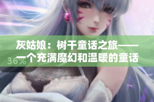 灰姑娘：树干童话之旅——一个充满魔幻和温暖的童话新篇章