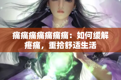 痛痛痛痛痛痛痛：如何缓解疼痛，重拾舒适生活