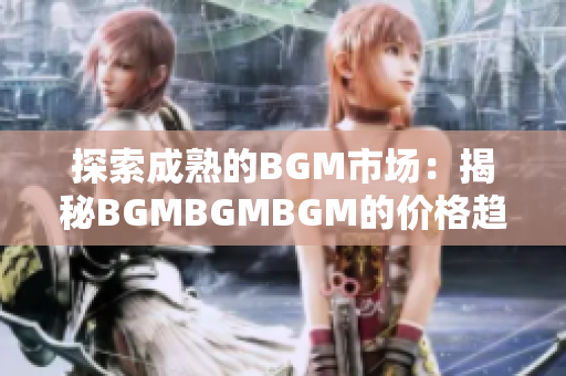 探索成熟的BGM市场：揭秘BGMBGMBGM的价格趋势