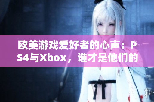 欧美游戏爱好者的心声：PS4与Xbox，谁才是他们的最爱？