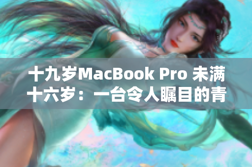 十九岁MacBook Pro 未满十六岁：一台令人瞩目的青少年电脑