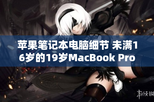 苹果笔记本电脑细节 未满16岁的19岁MacBook Pro解密