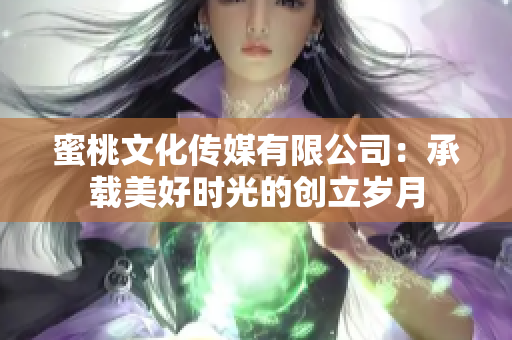 蜜桃文化传媒有限公司：承载美好时光的创立岁月