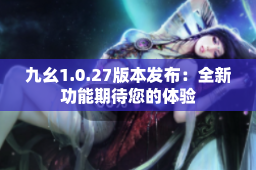 九幺1.0.27版本发布：全新功能期待您的体验