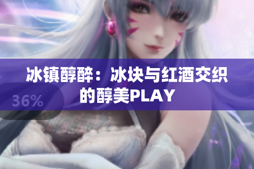 冰镇醇醉：冰块与红酒交织的醇美PLAY