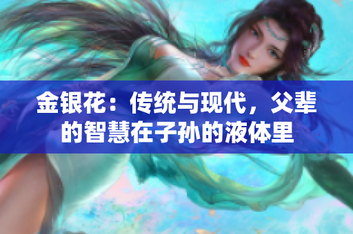 金银花：传统与现代，父辈的智慧在子孙的液体里