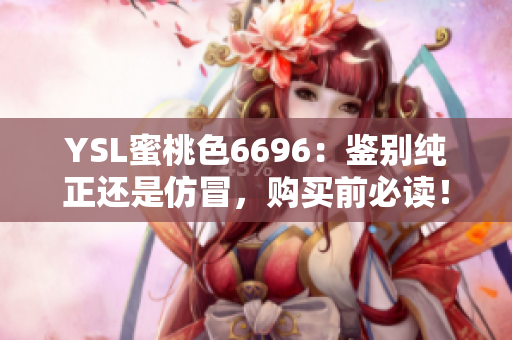 YSL蜜桃色6696：鉴别纯正还是仿冒，购买前必读！