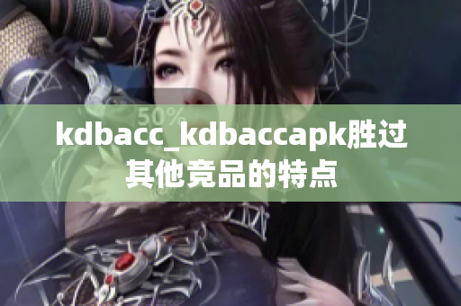 kdbacc_kdbaccapk胜过其他竞品的特点