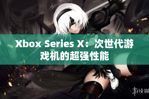 Xbox Series X：次世代游戏机的超强性能