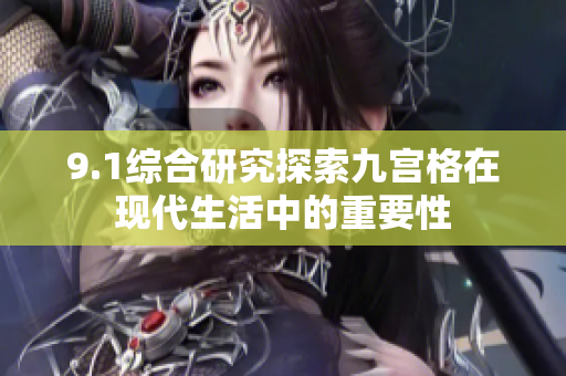 9.1综合研究探索九宫格在现代生活中的重要性