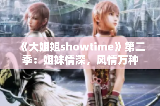 《大姐姐showtime》第二季：姐妹情深，风情万种