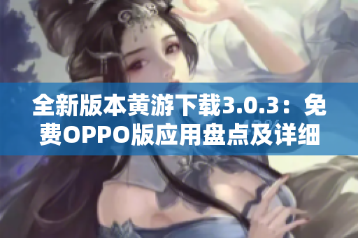 全新版本黄游下载3.0.3：免费OPPO版应用盘点及详细介绍