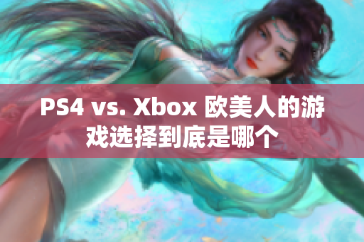 PS4 vs. Xbox 欧美人的游戏选择到底是哪个