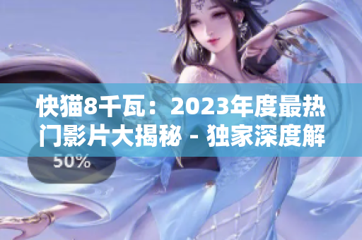 快猫8千瓦：2023年度最热门影片大揭秘 - 独家深度解读