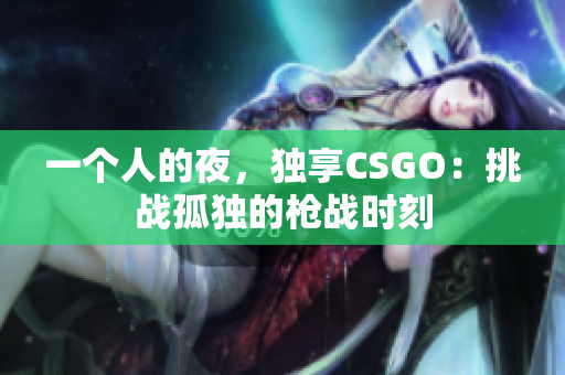 一个人的夜，独享CSGO：挑战孤独的枪战时刻