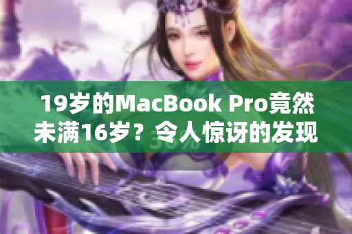 19岁的MacBook Pro竟然未满16岁？令人惊讶的发现揭示了它的秘密