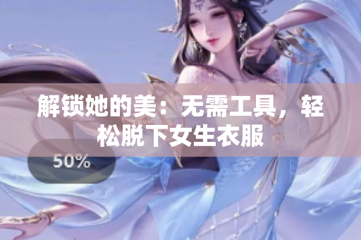 解锁她的美：无需工具，轻松脱下女生衣服