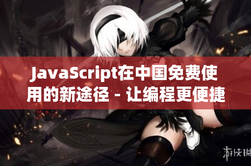 JavaScript在中国免费使用的新途径 - 让编程更便捷