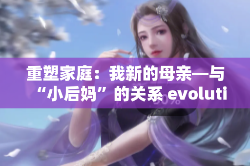 重塑家庭：我新的母亲—与“小后妈”的关系 evolution