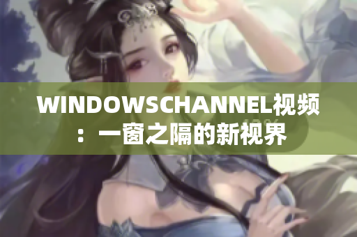 WINDOWSCHANNEL视频：一窗之隔的新视界