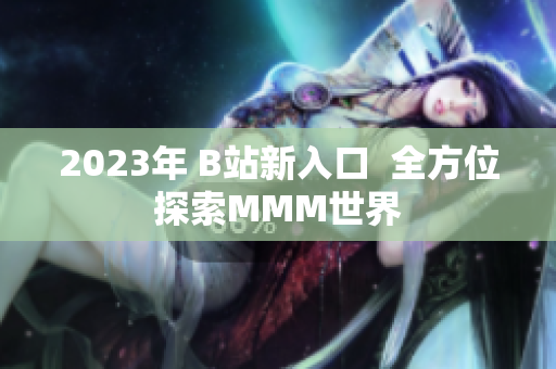 2023年 B站新入口  全方位探索MMM世界