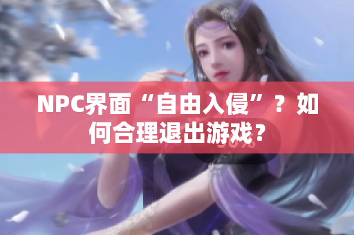 NPC界面“自由入侵”？如何合理退出游戏？