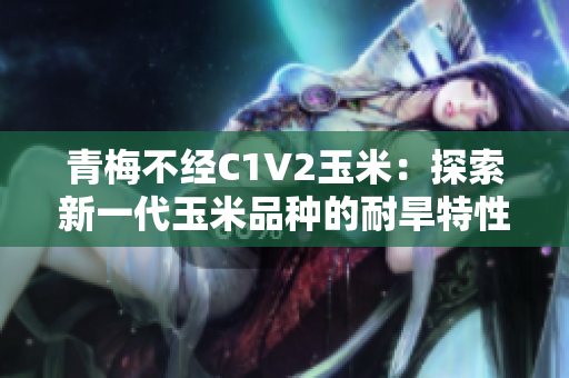 青梅不经C1V2玉米：探索新一代玉米品种的耐旱特性