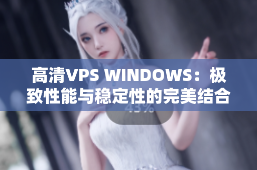 高清VPS WINDOWS：极致性能与稳定性的完美结合