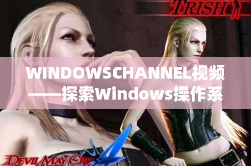 WINDOWSCHANNEL视频——探索Windows操作系统的世界