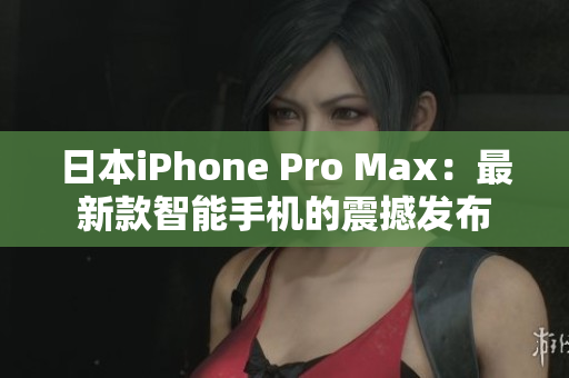 日本iPhone Pro Max：最新款智能手机的震撼发布