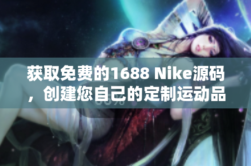 获取免费的1688 Nike源码，创建您自己的定制运动品牌网站！