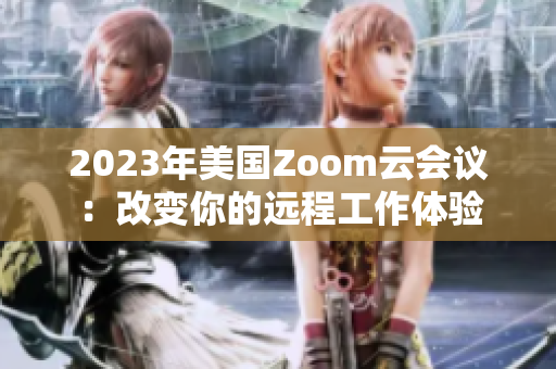 2023年美国Zoom云会议：改变你的远程工作体验