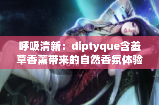 呼吸清新：diptyque含羞草香薰带来的自然香氛体验