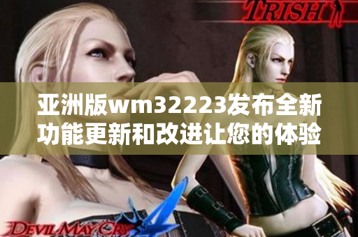 亚洲版wm32223发布全新功能更新和改进让您的体验更加精彩