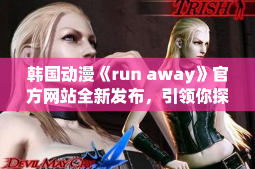 韩国动漫《run away》官方网站全新发布，引领你探索未知世界