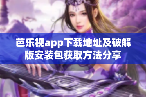 芭乐视app下载地址及破解版安装包获取方法分享