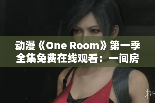 动漫《One Room》第一季全集免费在线观看：一间房间的日常生活