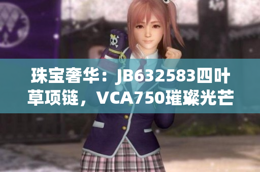 珠宝奢华：JB632583四叶草项链，VCA750璀璨光芒