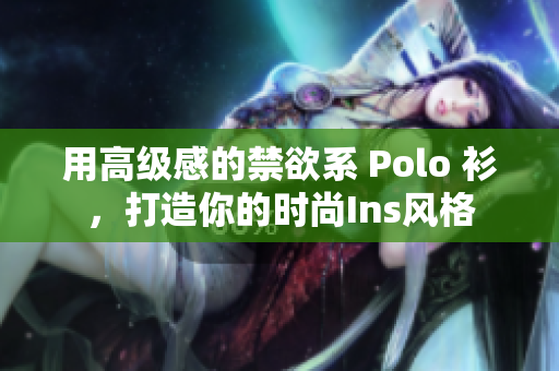 用高级感的禁欲系 Polo 衫，打造你的时尚Ins风格