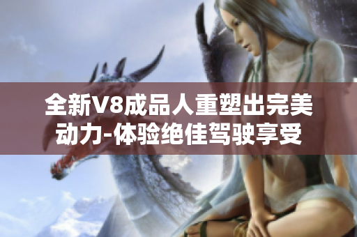 全新V8成品人重塑出完美动力-体验绝佳驾驶享受