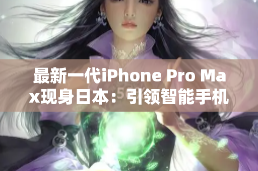 最新一代iPhone Pro Max现身日本：引领智能手机创新风潮