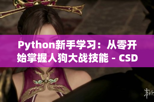 Python新手学习：从零开始掌握人狗大战技能 - CSDN教程